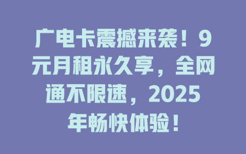 广电卡震撼来袭！9元月租永久享，全网通不限速，2025年畅快体验！