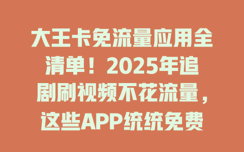 大王卡免流量应用全清单！2025年追剧刷视频不花流量，这些APP统统免费！
