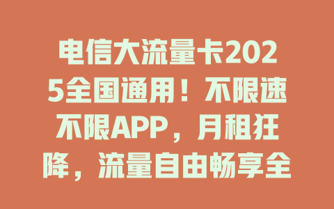 电信大流量卡2025全国通用！不限速不限APP，月租狂降，流量自由畅享全国！