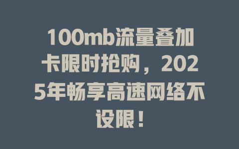 100mb流量叠加卡限时抢购，2025年畅享高速网络不设限！