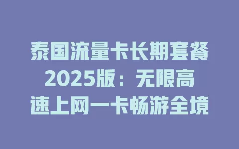 泰国流量卡长期套餐2025版：无限高速上网一卡畅游全境