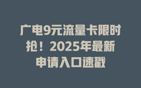广电9元流量卡限时抢！2025年最新申请入口速戳