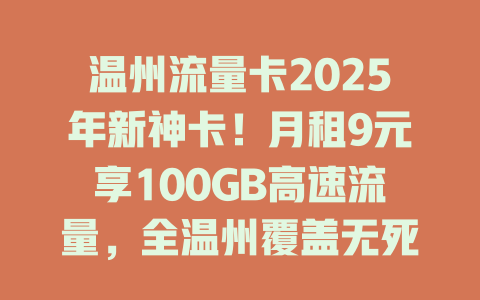 温州流量卡2025年新神卡！月租9元享100GB高速流量，全温州覆盖无死角