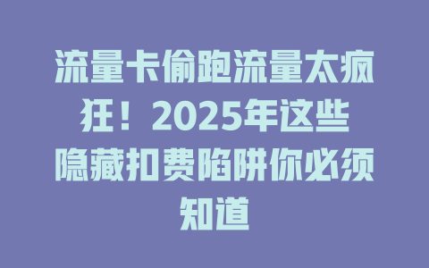 流量卡偷跑流量太疯狂！2025年这些隐藏扣费陷阱你必须知道