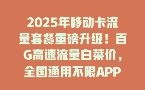 2025年移动卡流量套餐重磅升级！百G高速流量白菜价，全国通用不限APP，抢到就是赚到！