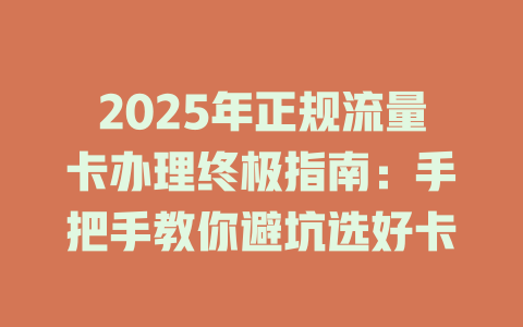 2025年正规流量卡办理终极指南：手把手教你避坑选好卡