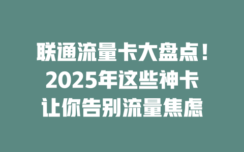 联通流量卡大盘点！2025年这些神卡让你告别流量焦虑
