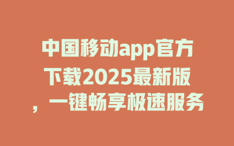 中国移动app官方下载2025最新版，一键畅享极速服务