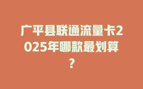 广平县联通流量卡2025年哪款最划算？
