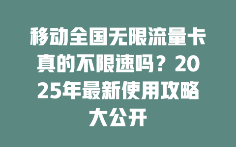移动全国无限流量卡真的不限速吗？2025年最新使用攻略大公开