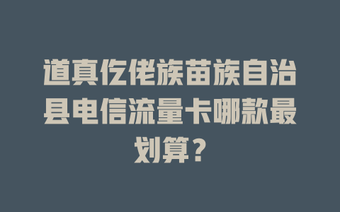 道真仡佬族苗族自治县电信流量卡哪款最划算？