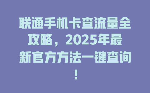 联通手机卡查流量全攻略，2025年最新官方方法一键查询！