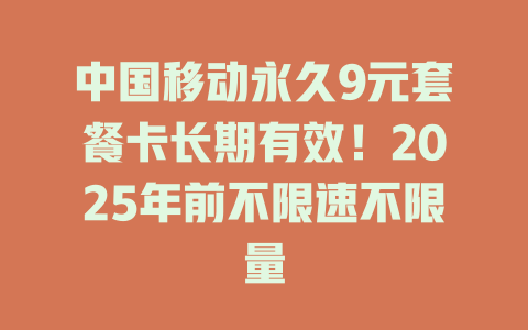 中国移动永久9元套餐卡长期有效！2025年前不限速不限量