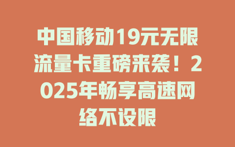 中国移动19元无限流量卡重磅来袭！2025年畅享高速网络不设限