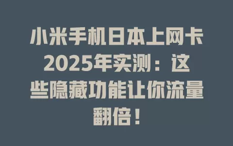 小米手机日本上网卡2025年实测：这些隐藏功能让你流量翻倍！