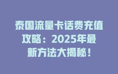 泰国流量卡话费充值攻略：2025年最新方法大揭秘！