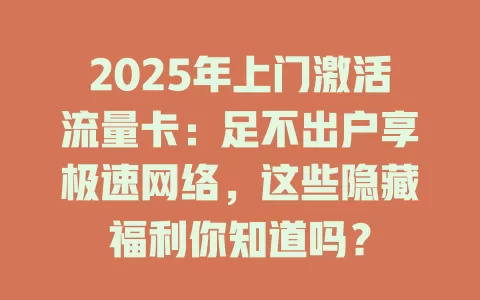 2025年上门激活流量卡：足不出户享极速网络，这些隐藏福利你知道吗？
