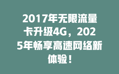 2017年无限流量卡升级4G，2025年畅享高速网络新体验！