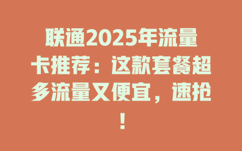 联通2025年流量卡推荐：这款套餐超多流量又便宜，速抢！