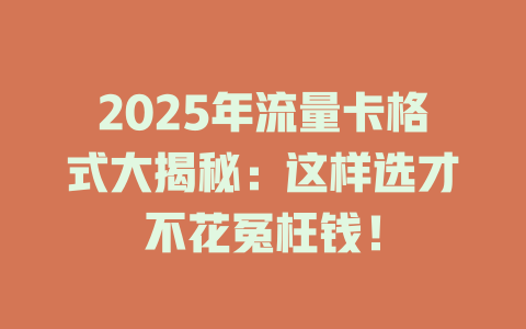 2025年流量卡格式大揭秘：这样选才不花冤枉钱！