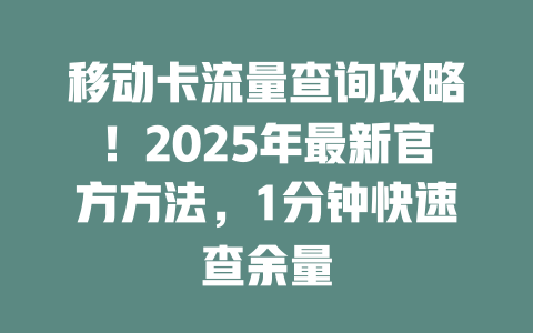移动卡流量查询攻略！2025年最新官方方法，1分钟快速查余量