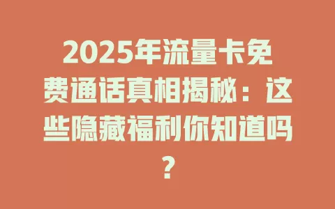 2025年流量卡免费通话真相揭秘：这些隐藏福利你知道吗？