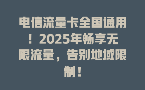 电信流量卡全国通用！2025年畅享无限流量，告别地域限制！