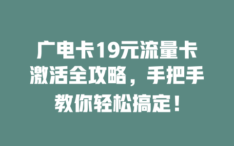 广电卡19元流量卡激活全攻略，手把手教你轻松搞定！