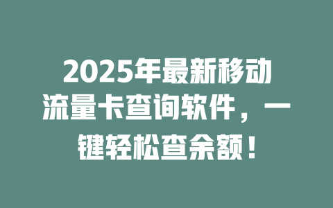 2025年最新移动流量卡查询软件，一键轻松查余额！