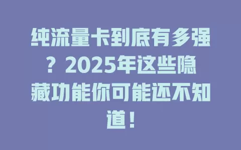 纯流量卡到底有多强？2025年这些隐藏功能你可能还不知道！