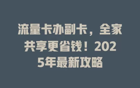 流量卡办副卡，全家共享更省钱！2025年最新攻略