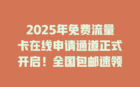 2025年免费流量卡在线申请通道正式开启！全国包邮速领