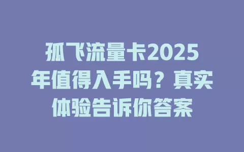 孤飞流量卡2025年值得入手吗？真实体验告诉你答案