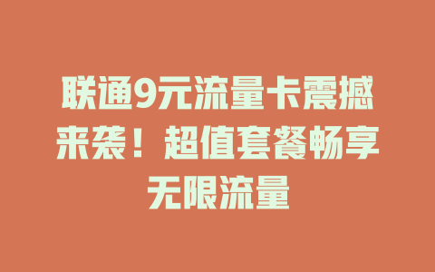 联通9元流量卡震撼来袭！超值套餐畅享无限流量