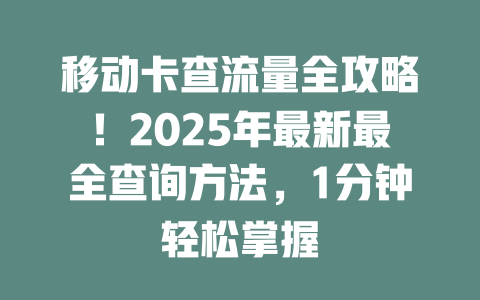 移动卡查流量全攻略！2025年最新最全查询方法，1分钟轻松掌握