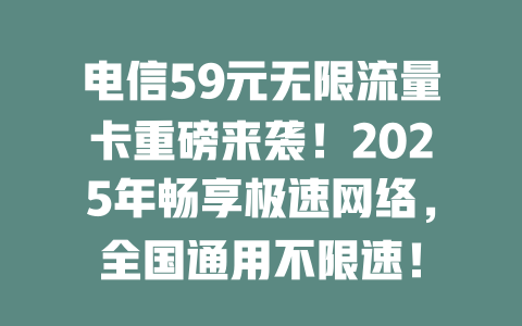 电信59元无限流量卡重磅来袭！2025年畅享极速网络，全国通用不限速！