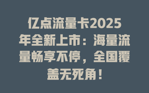 亿点流量卡2025年全新上市：海量流量畅享不停，全国覆盖无死角！