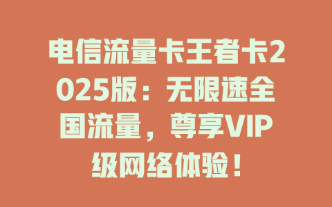 电信流量卡王者卡2025版：无限速全国流量，尊享VIP级网络体验！