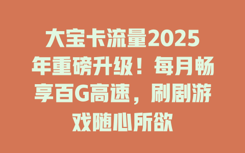 大宝卡流量2025年重磅升级！每月畅享百G高速，刷剧游戏随心所欲