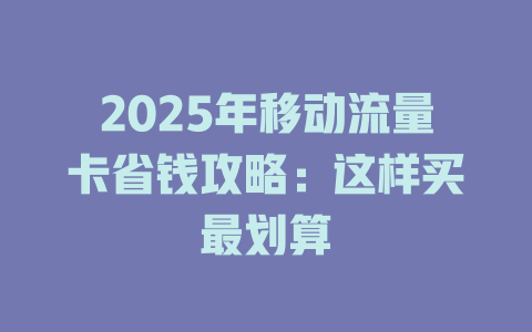 2025年移动流量卡省钱攻略：这样买最划算