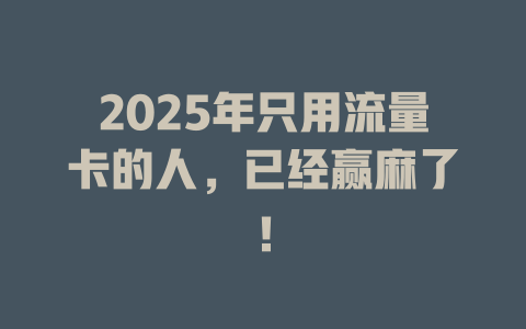 2025年只用流量卡的人，已经赢麻了！