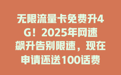 无限流量卡免费升4G！2025年网速飙升告别限速，现在申请还送100话费！