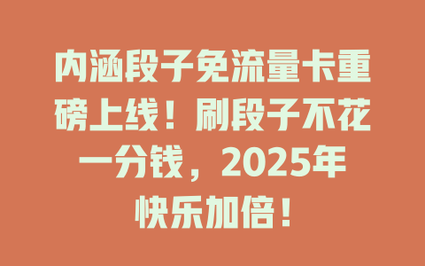 内涵段子免流量卡重磅上线！刷段子不花一分钱，2025年快乐加倍！