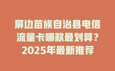 屏边苗族自治县电信流量卡哪款最划算？2025年最新推荐