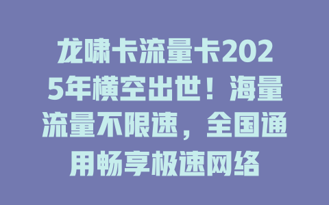龙啸卡流量卡2025年横空出世！海量流量不限速，全国通用畅享极速网络