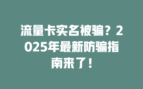 流量卡实名被骗？2025年最新防骗指南来了！
