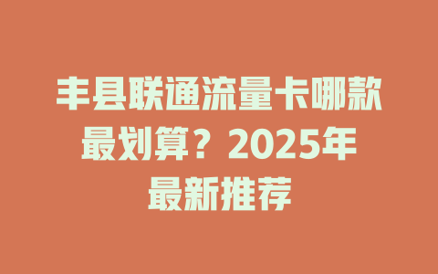 丰县联通流量卡哪款最划算？2025年最新推荐