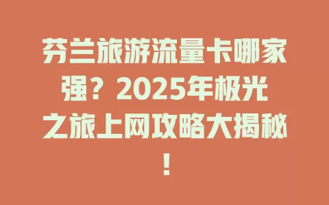 芬兰旅游流量卡哪家强？2025年极光之旅上网攻略大揭秘！