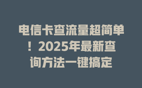 电信卡查流量超简单！2025年最新查询方法一键搞定