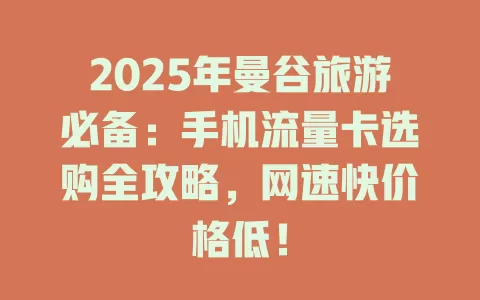 2025年曼谷旅游必备：手机流量卡选购全攻略，网速快价格低！
